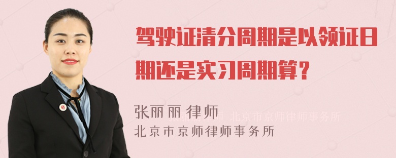 驾驶证清分周期是以领证日期还是实习周期算？