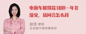 电瓶车被罚款10但一年多没交，请问会怎么样