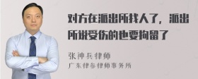 对方在派出所找人了，派出所说受伤的也要拘留了