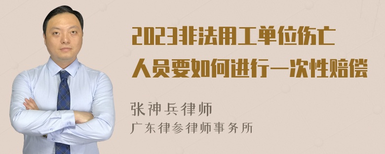 2023非法用工单位伤亡人员要如何进行一次性赔偿