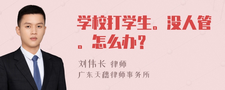 学校打学生。没人管。怎么办？