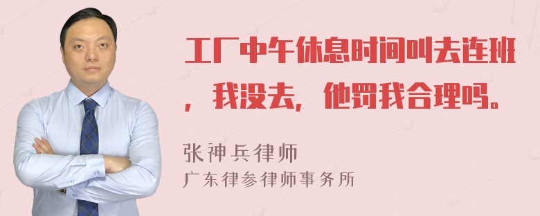 工厂中午休息时间叫去连班，我没去，他罚我合理吗。