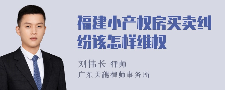 福建小产权房买卖纠纷该怎样维权