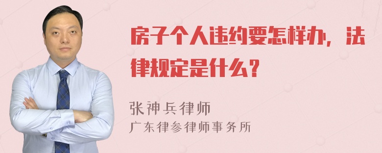 房子个人违约要怎样办，法律规定是什么？