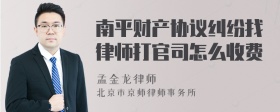 南平财产协议纠纷找律师打官司怎么收费