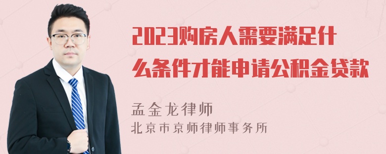 2023购房人需要满足什么条件才能申请公积金贷款