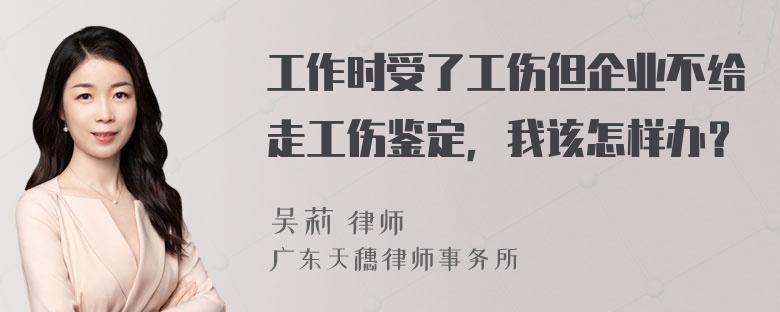 工作时受了工伤但企业不给走工伤鉴定，我该怎样办？