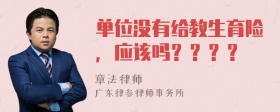 单位没有给教生育险，应该吗？？？？