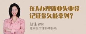 在A办理就业失业登记证多久能拿到？