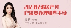 2023兄弟房产过户需要办理哪些手续