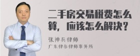 二手房交易税费怎么算，应该怎么解决？