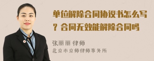 单位解除合同协议书怎么写？合同无效能解除合同吗