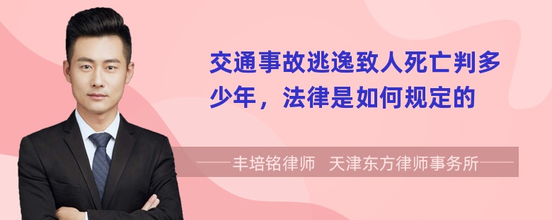 交通事故逃逸致人死亡判多少年，法律是如何规定的