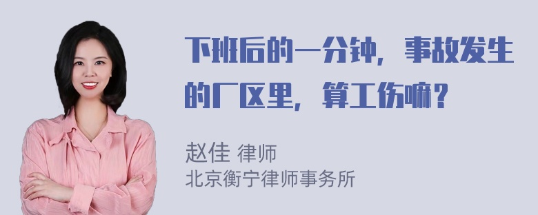 下班后的一分钟，事故发生的厂区里，算工伤嘛？