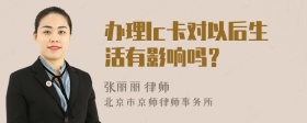 办理lc卡对以后生活有影响吗？