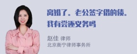 离婚了。老公签字借的债。我有尝还义务吗