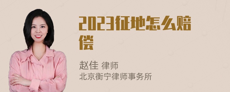 2023征地怎么赔偿