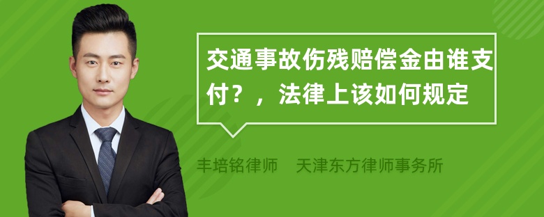 交通事故伤残赔偿金由谁支付？，法律上该如何规定