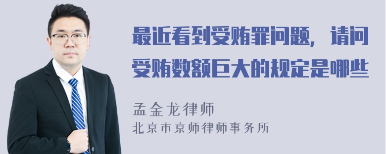 最近看到受贿罪问题，请问受贿数额巨大的规定是哪些