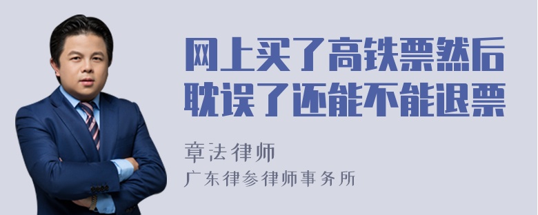 网上买了高铁票然后耽误了还能不能退票