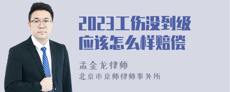 2023工伤没到级应该怎么样赔偿