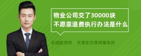 物业公司交了30000块不愿意退费执行办法是什么