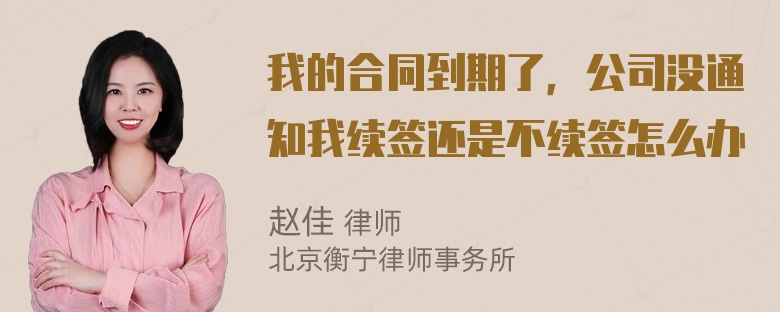 我的合同到期了，公司没通知我续签还是不续签怎么办