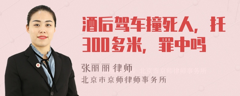 酒后驾车撞死人，托300多米，罪中吗