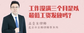 工作没满三个月是以最低工资发放吗？