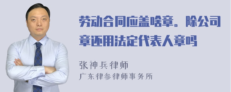 劳动合同应盖啥章。除公司章还用法定代表人章吗