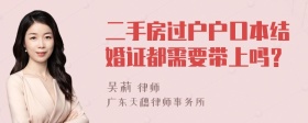 二手房过户户口本结婚证都需要带上吗？