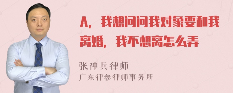 A，我想问问我对象要和我离婚，我不想离怎么弄