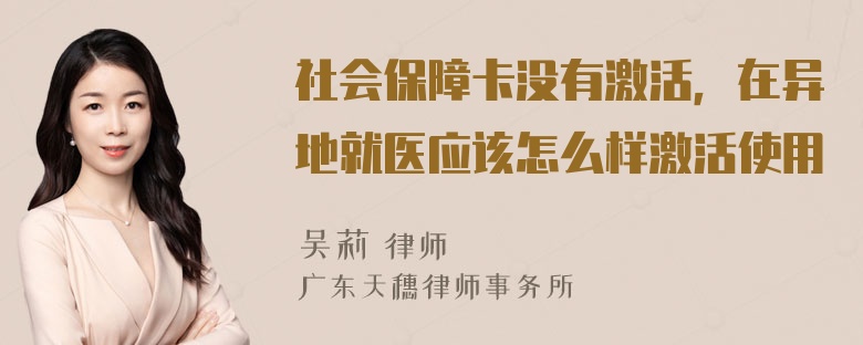 社会保障卡没有激活，在异地就医应该怎么样激活使用