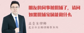 朋友的同事被批捕了，请问如果批捕家属能做什么