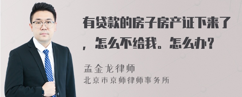 有贷款的房子房产证下来了，怎么不给我。怎么办？