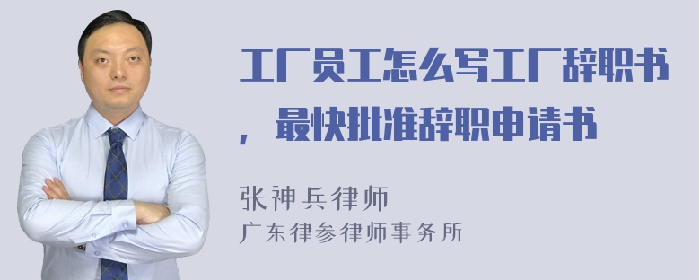 工厂员工怎么写工厂辞职书，最快批准辞职申请书