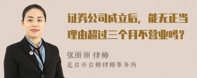 证券公司成立后，能无正当理由超过三个月不营业吗？