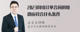 2023网络订单合同的取消应符合什么条件