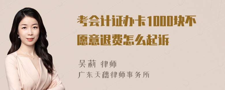 考会计证办卡1000块不愿意退费怎么起诉