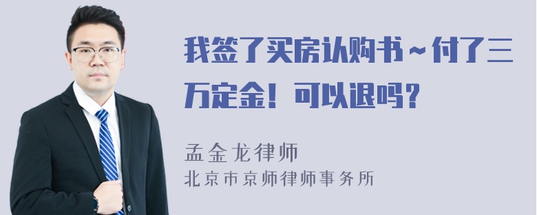 我签了买房认购书～付了三万定金！可以退吗？