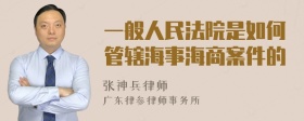 一般人民法院是如何管辖海事海商案件的