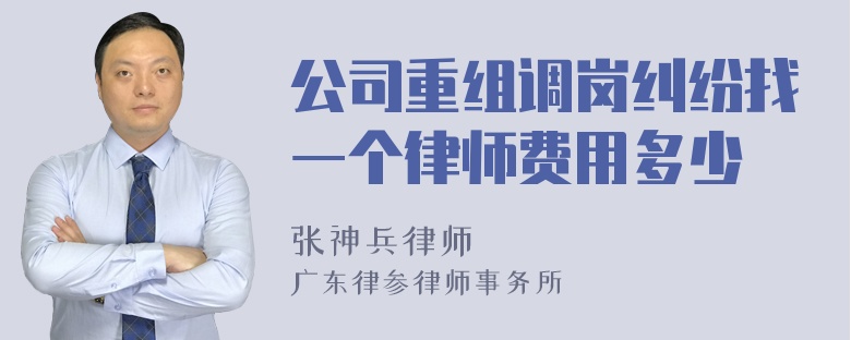 公司重组调岗纠纷找一个律师费用多少