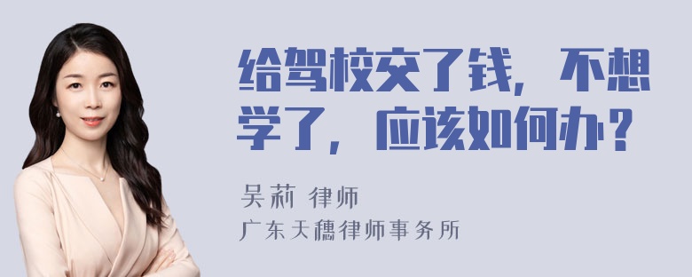 给驾校交了钱，不想学了，应该如何办？