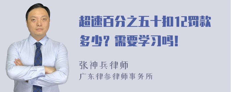 超速百分之五十扣12罚款多少？需要学习吗！