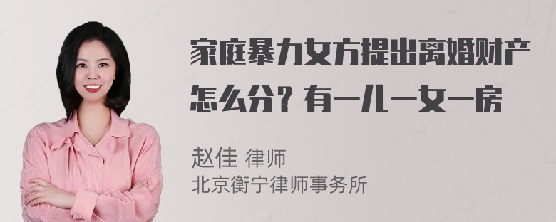 家庭暴力女方提出离婚财产怎么分？有一儿一女一房