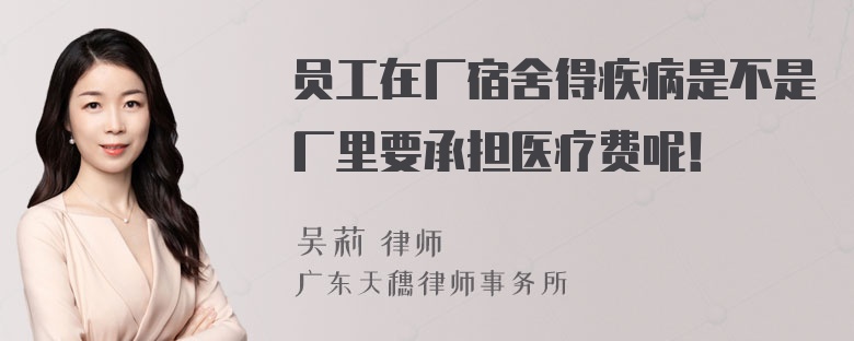 员工在厂宿舍得疾病是不是厂里要承担医疗费呢！