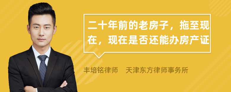 二十年前的老房子，拖至现在，现在是否还能办房产证