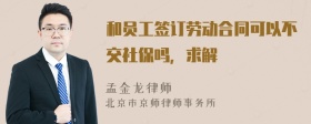 和员工签订劳动合同可以不交社保吗，求解