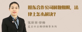 股东合作公司解散期限，法律上怎么解决？