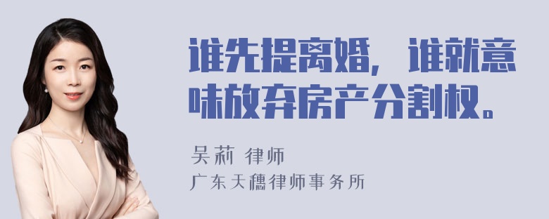 谁先提离婚，谁就意味放弃房产分割权。